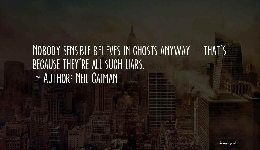 Neil Gaiman Quotes: Nobody Sensible Believes In Ghosts Anyway - That's Because They're All Such Liars.