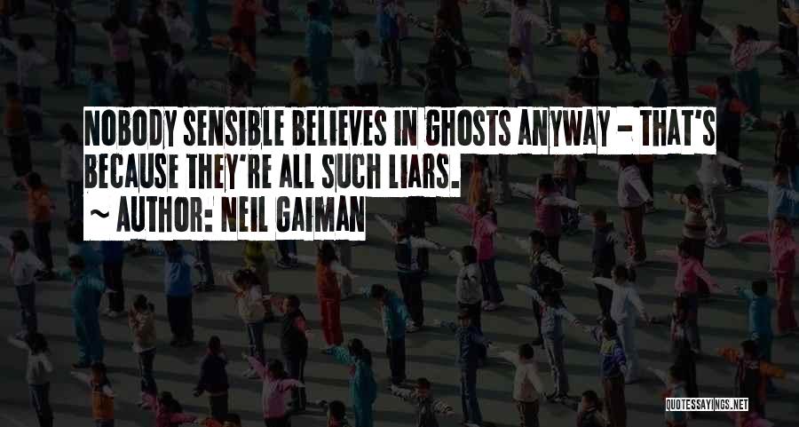 Neil Gaiman Quotes: Nobody Sensible Believes In Ghosts Anyway - That's Because They're All Such Liars.