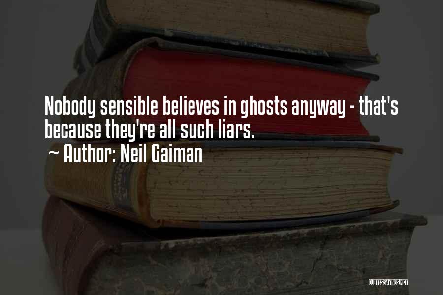 Neil Gaiman Quotes: Nobody Sensible Believes In Ghosts Anyway - That's Because They're All Such Liars.