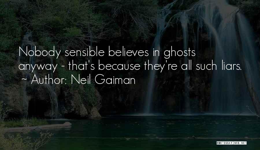 Neil Gaiman Quotes: Nobody Sensible Believes In Ghosts Anyway - That's Because They're All Such Liars.