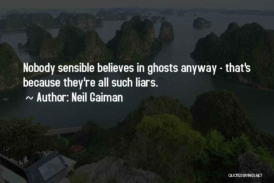 Neil Gaiman Quotes: Nobody Sensible Believes In Ghosts Anyway - That's Because They're All Such Liars.