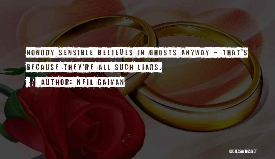 Neil Gaiman Quotes: Nobody Sensible Believes In Ghosts Anyway - That's Because They're All Such Liars.