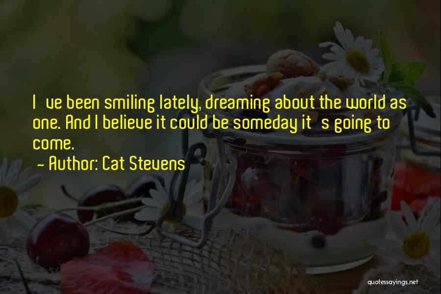 Cat Stevens Quotes: I've Been Smiling Lately, Dreaming About The World As One. And I Believe It Could Be Someday It's Going To