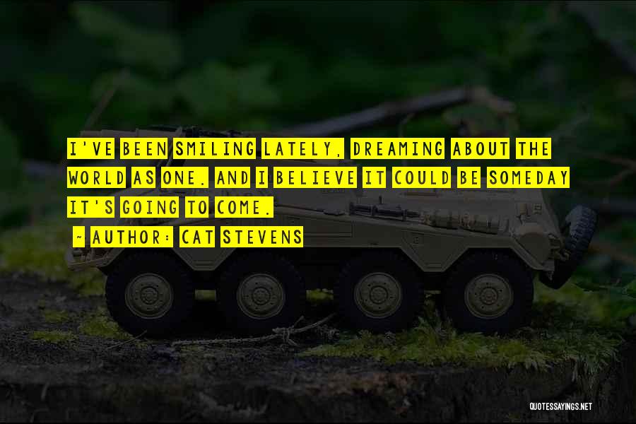 Cat Stevens Quotes: I've Been Smiling Lately, Dreaming About The World As One. And I Believe It Could Be Someday It's Going To