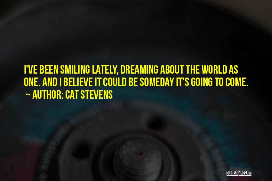 Cat Stevens Quotes: I've Been Smiling Lately, Dreaming About The World As One. And I Believe It Could Be Someday It's Going To
