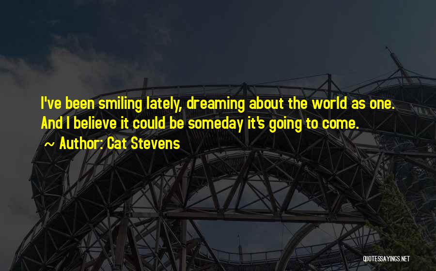 Cat Stevens Quotes: I've Been Smiling Lately, Dreaming About The World As One. And I Believe It Could Be Someday It's Going To