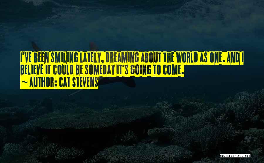 Cat Stevens Quotes: I've Been Smiling Lately, Dreaming About The World As One. And I Believe It Could Be Someday It's Going To