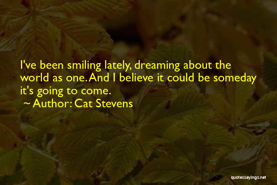 Cat Stevens Quotes: I've Been Smiling Lately, Dreaming About The World As One. And I Believe It Could Be Someday It's Going To