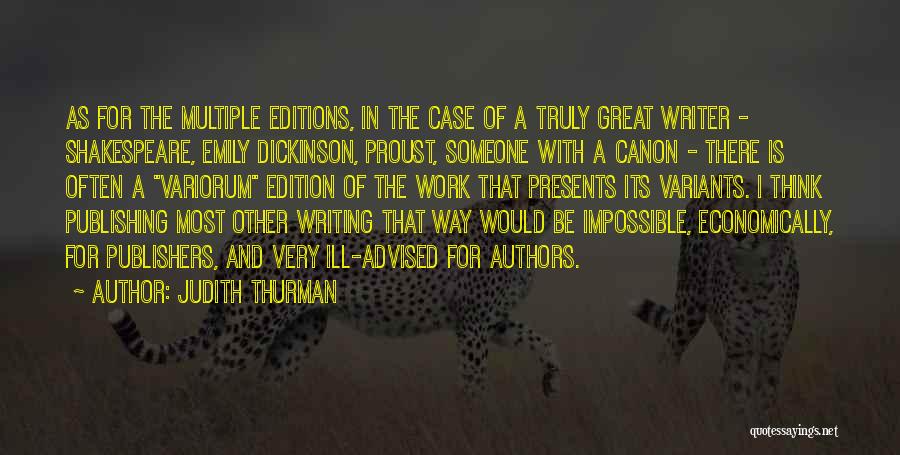 Judith Thurman Quotes: As For The Multiple Editions, In The Case Of A Truly Great Writer - Shakespeare, Emily Dickinson, Proust, Someone With