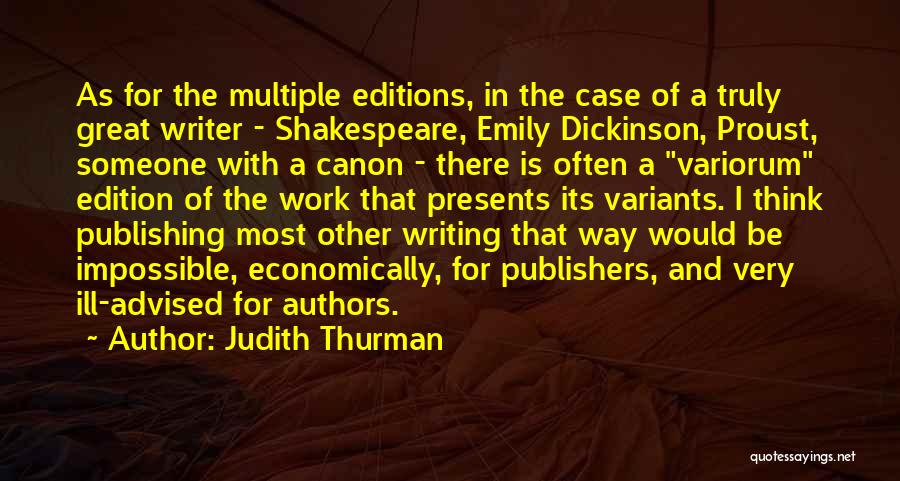 Judith Thurman Quotes: As For The Multiple Editions, In The Case Of A Truly Great Writer - Shakespeare, Emily Dickinson, Proust, Someone With