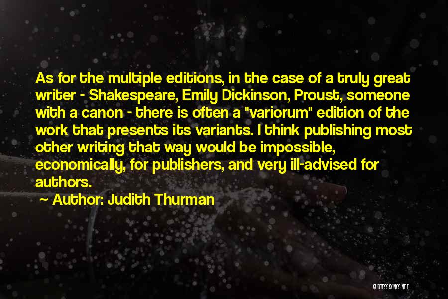 Judith Thurman Quotes: As For The Multiple Editions, In The Case Of A Truly Great Writer - Shakespeare, Emily Dickinson, Proust, Someone With