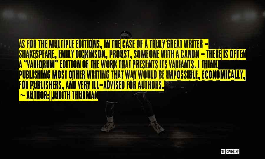 Judith Thurman Quotes: As For The Multiple Editions, In The Case Of A Truly Great Writer - Shakespeare, Emily Dickinson, Proust, Someone With