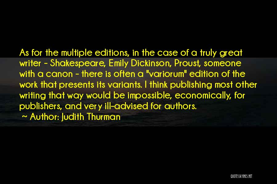 Judith Thurman Quotes: As For The Multiple Editions, In The Case Of A Truly Great Writer - Shakespeare, Emily Dickinson, Proust, Someone With