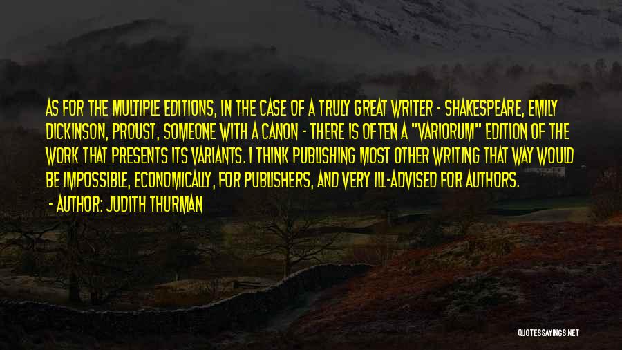 Judith Thurman Quotes: As For The Multiple Editions, In The Case Of A Truly Great Writer - Shakespeare, Emily Dickinson, Proust, Someone With