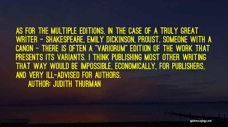 Judith Thurman Quotes: As For The Multiple Editions, In The Case Of A Truly Great Writer - Shakespeare, Emily Dickinson, Proust, Someone With