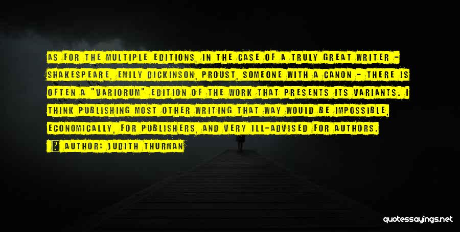 Judith Thurman Quotes: As For The Multiple Editions, In The Case Of A Truly Great Writer - Shakespeare, Emily Dickinson, Proust, Someone With