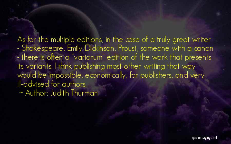 Judith Thurman Quotes: As For The Multiple Editions, In The Case Of A Truly Great Writer - Shakespeare, Emily Dickinson, Proust, Someone With