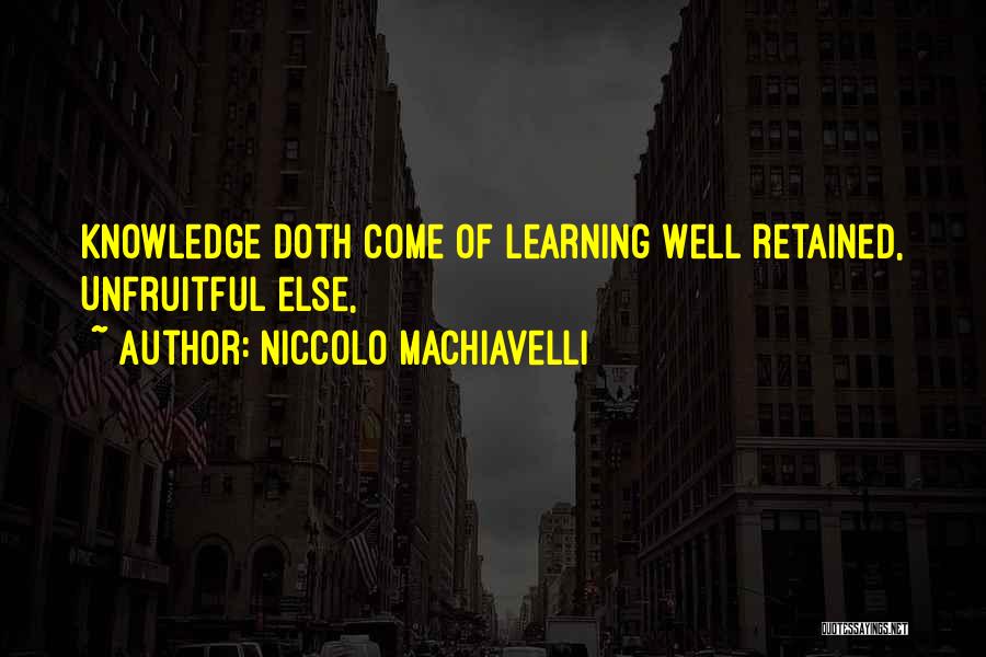 Niccolo Machiavelli Quotes: Knowledge Doth Come Of Learning Well Retained, Unfruitful Else,