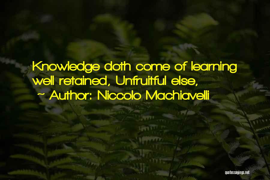 Niccolo Machiavelli Quotes: Knowledge Doth Come Of Learning Well Retained, Unfruitful Else,