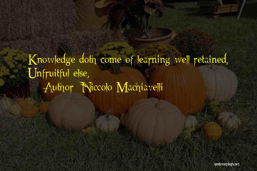 Niccolo Machiavelli Quotes: Knowledge Doth Come Of Learning Well Retained, Unfruitful Else,