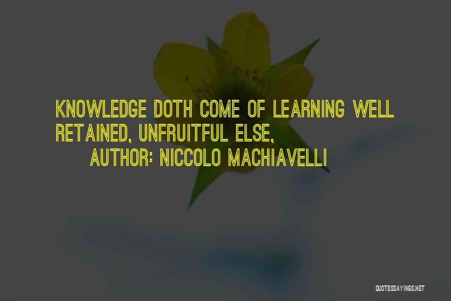 Niccolo Machiavelli Quotes: Knowledge Doth Come Of Learning Well Retained, Unfruitful Else,