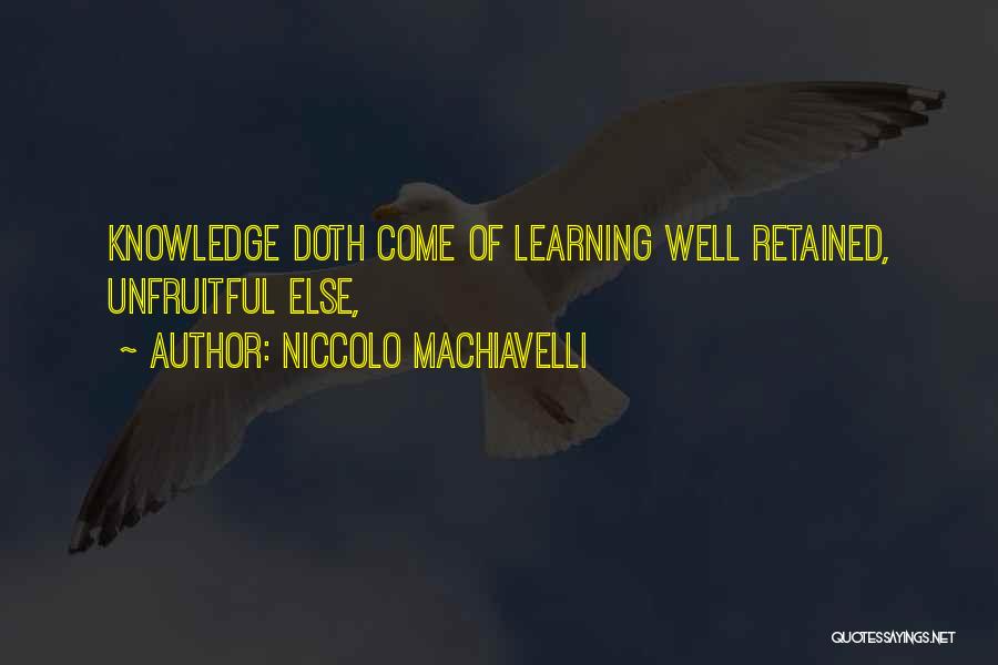 Niccolo Machiavelli Quotes: Knowledge Doth Come Of Learning Well Retained, Unfruitful Else,