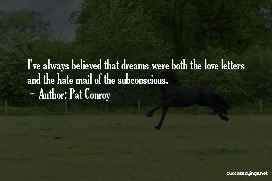 Pat Conroy Quotes: I've Always Believed That Dreams Were Both The Love Letters And The Hate Mail Of The Subconscious.