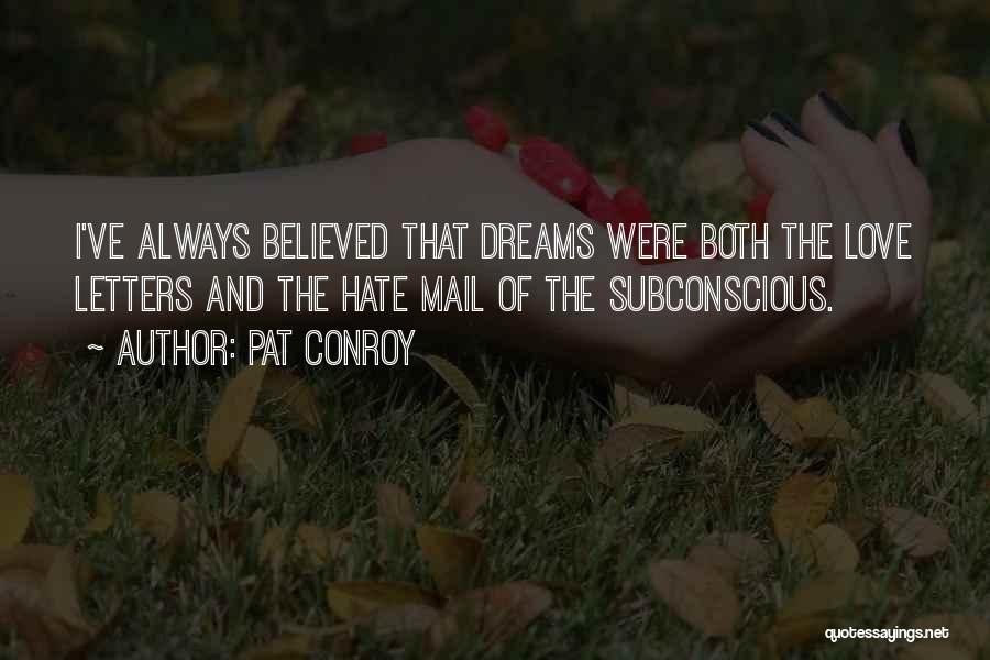 Pat Conroy Quotes: I've Always Believed That Dreams Were Both The Love Letters And The Hate Mail Of The Subconscious.