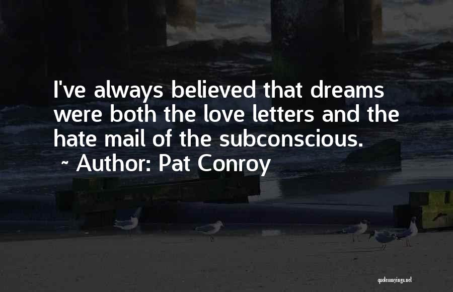 Pat Conroy Quotes: I've Always Believed That Dreams Were Both The Love Letters And The Hate Mail Of The Subconscious.