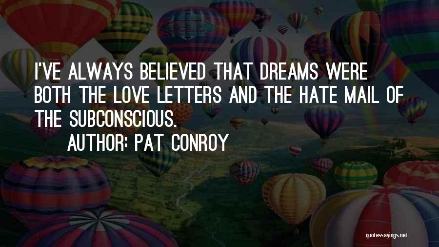 Pat Conroy Quotes: I've Always Believed That Dreams Were Both The Love Letters And The Hate Mail Of The Subconscious.