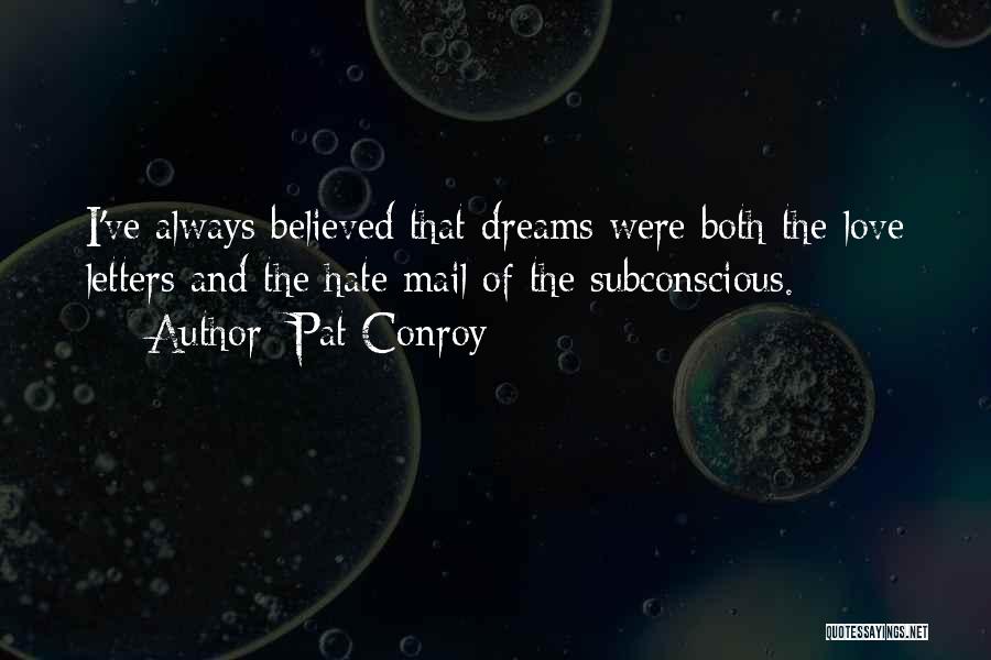 Pat Conroy Quotes: I've Always Believed That Dreams Were Both The Love Letters And The Hate Mail Of The Subconscious.