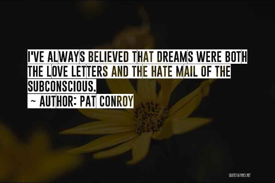 Pat Conroy Quotes: I've Always Believed That Dreams Were Both The Love Letters And The Hate Mail Of The Subconscious.