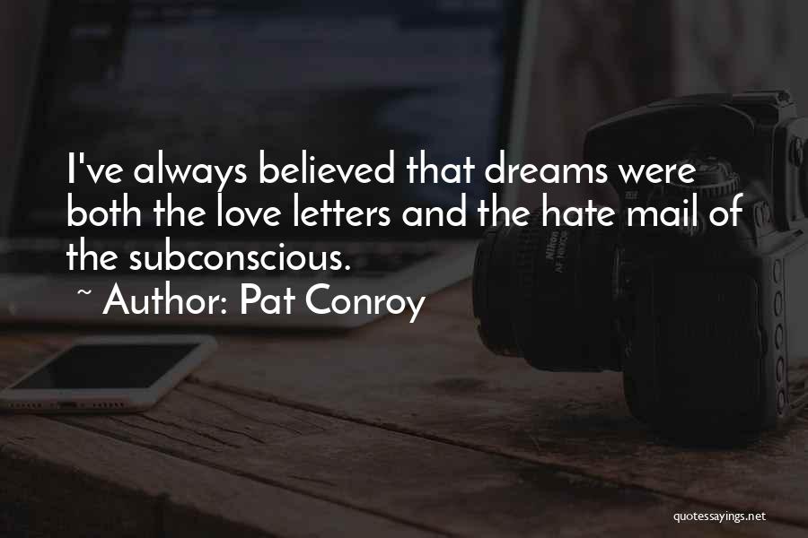 Pat Conroy Quotes: I've Always Believed That Dreams Were Both The Love Letters And The Hate Mail Of The Subconscious.