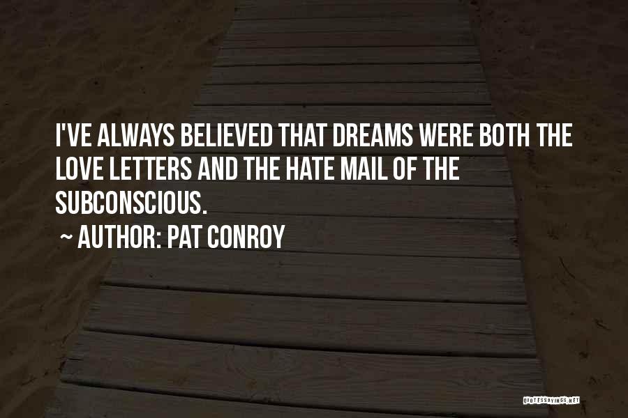 Pat Conroy Quotes: I've Always Believed That Dreams Were Both The Love Letters And The Hate Mail Of The Subconscious.