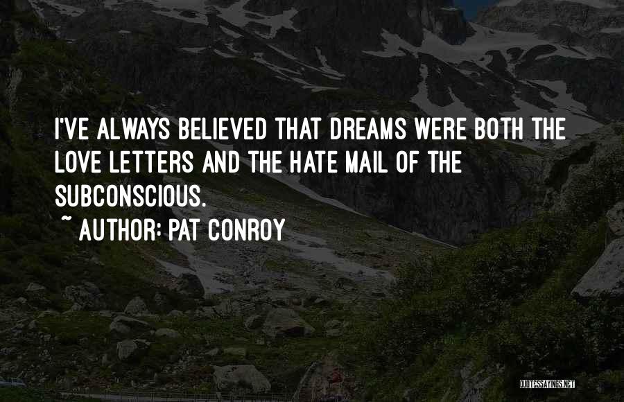 Pat Conroy Quotes: I've Always Believed That Dreams Were Both The Love Letters And The Hate Mail Of The Subconscious.