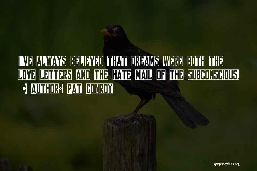 Pat Conroy Quotes: I've Always Believed That Dreams Were Both The Love Letters And The Hate Mail Of The Subconscious.