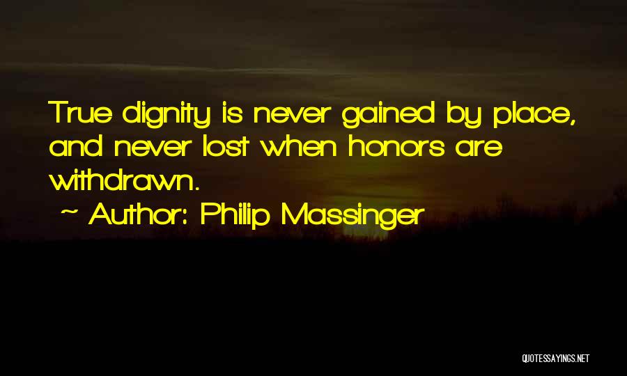 Philip Massinger Quotes: True Dignity Is Never Gained By Place, And Never Lost When Honors Are Withdrawn.