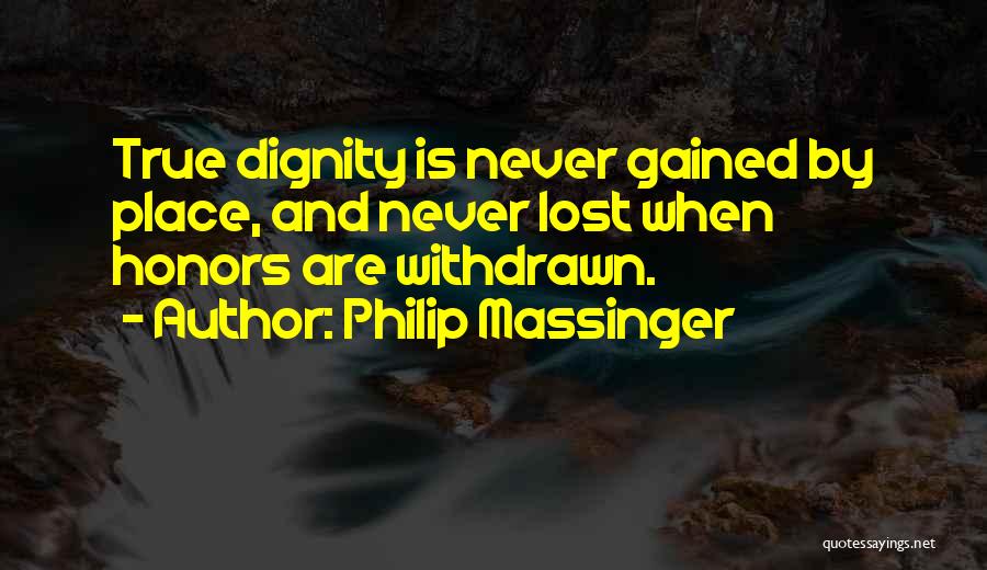 Philip Massinger Quotes: True Dignity Is Never Gained By Place, And Never Lost When Honors Are Withdrawn.
