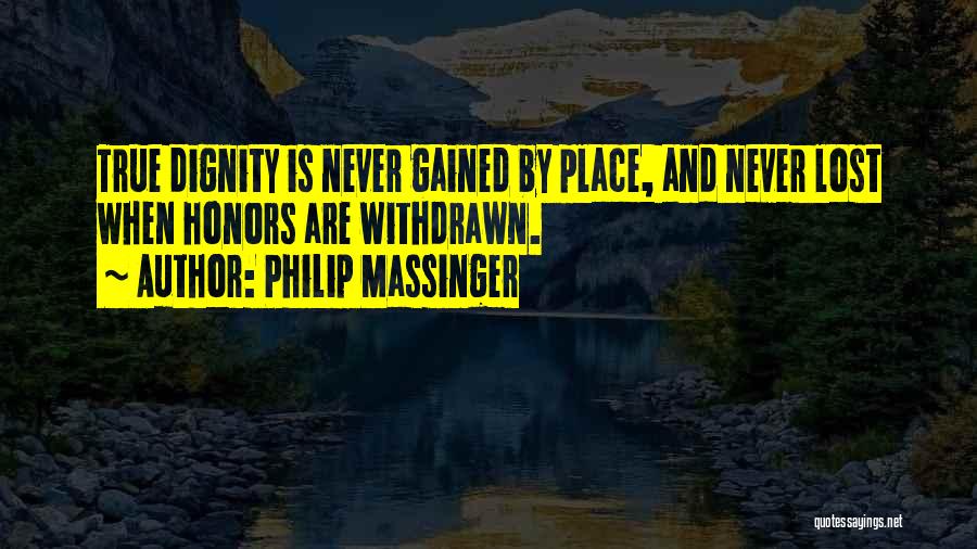Philip Massinger Quotes: True Dignity Is Never Gained By Place, And Never Lost When Honors Are Withdrawn.