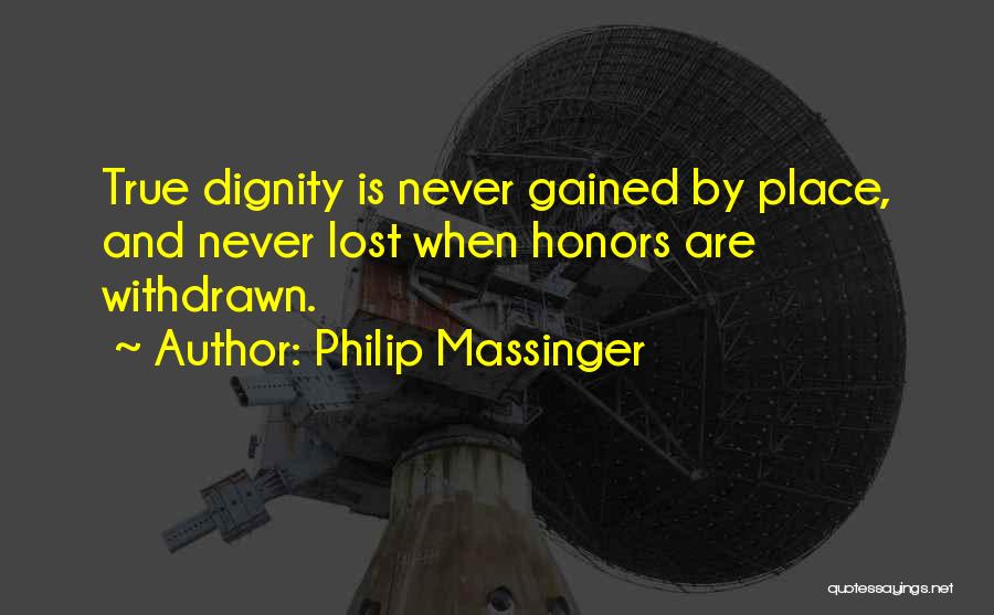 Philip Massinger Quotes: True Dignity Is Never Gained By Place, And Never Lost When Honors Are Withdrawn.