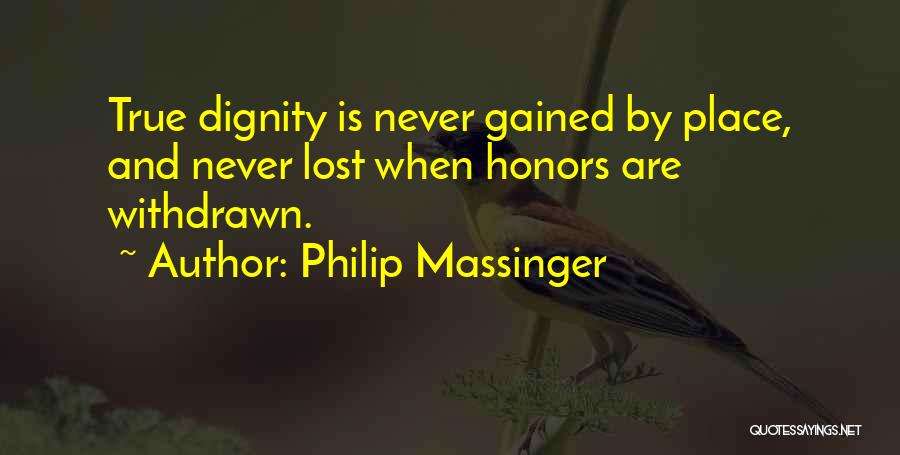 Philip Massinger Quotes: True Dignity Is Never Gained By Place, And Never Lost When Honors Are Withdrawn.