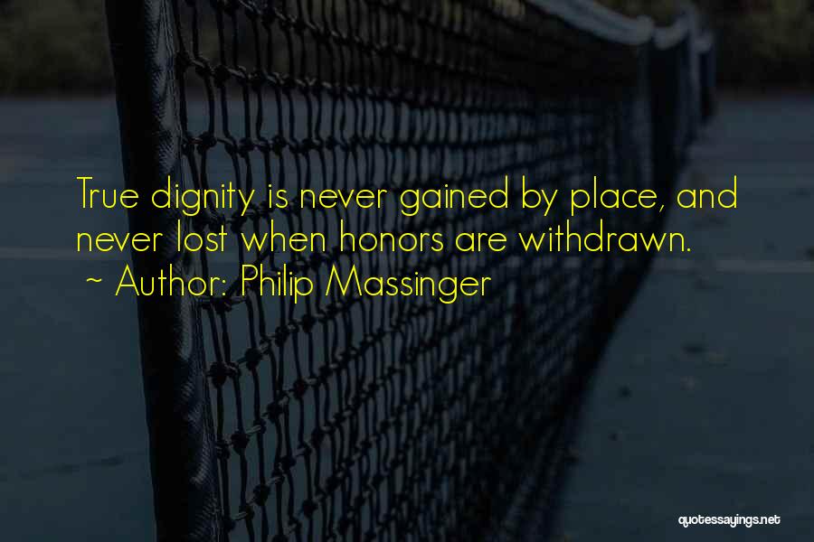 Philip Massinger Quotes: True Dignity Is Never Gained By Place, And Never Lost When Honors Are Withdrawn.