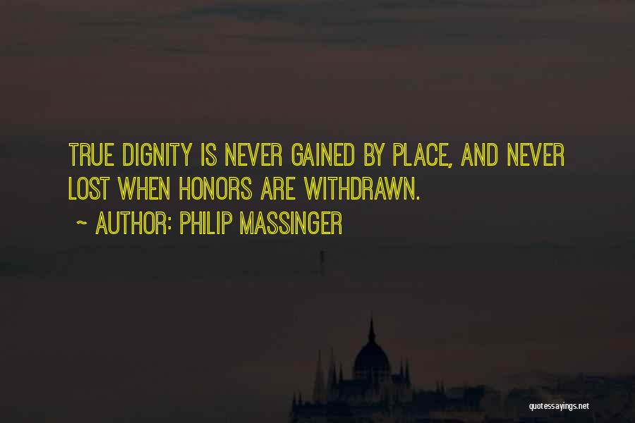 Philip Massinger Quotes: True Dignity Is Never Gained By Place, And Never Lost When Honors Are Withdrawn.
