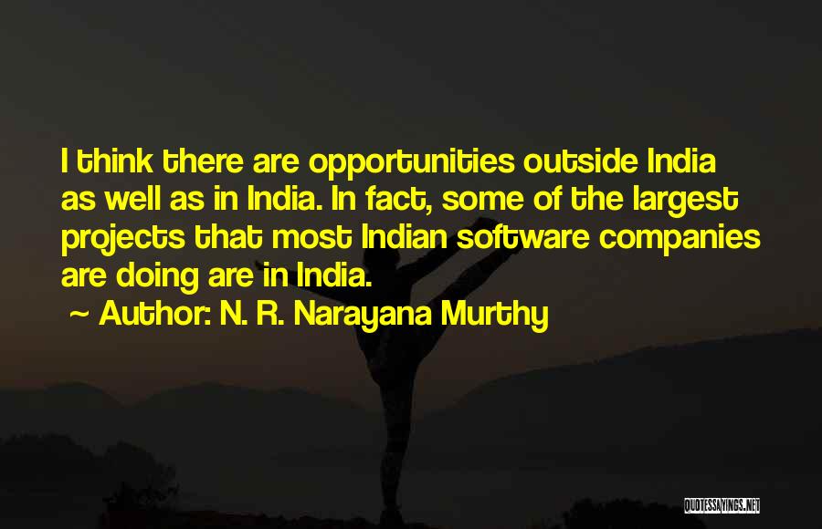 N. R. Narayana Murthy Quotes: I Think There Are Opportunities Outside India As Well As In India. In Fact, Some Of The Largest Projects That