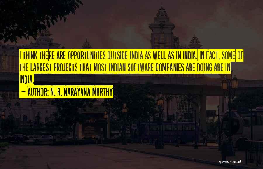 N. R. Narayana Murthy Quotes: I Think There Are Opportunities Outside India As Well As In India. In Fact, Some Of The Largest Projects That