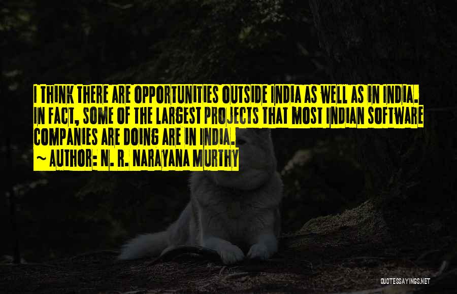 N. R. Narayana Murthy Quotes: I Think There Are Opportunities Outside India As Well As In India. In Fact, Some Of The Largest Projects That
