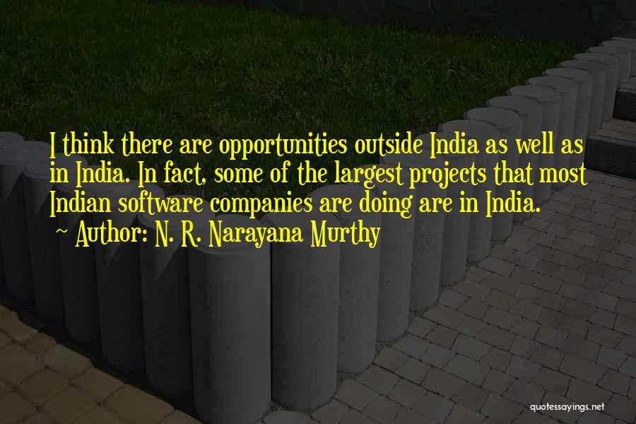 N. R. Narayana Murthy Quotes: I Think There Are Opportunities Outside India As Well As In India. In Fact, Some Of The Largest Projects That