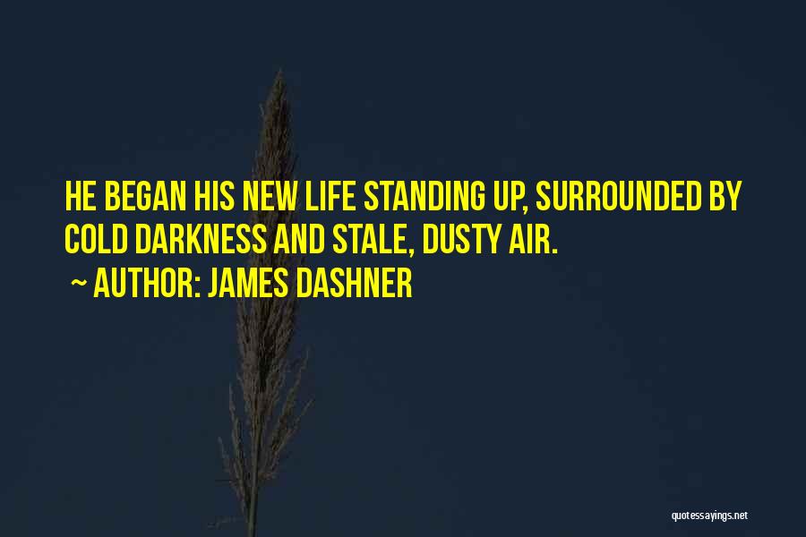 James Dashner Quotes: He Began His New Life Standing Up, Surrounded By Cold Darkness And Stale, Dusty Air.