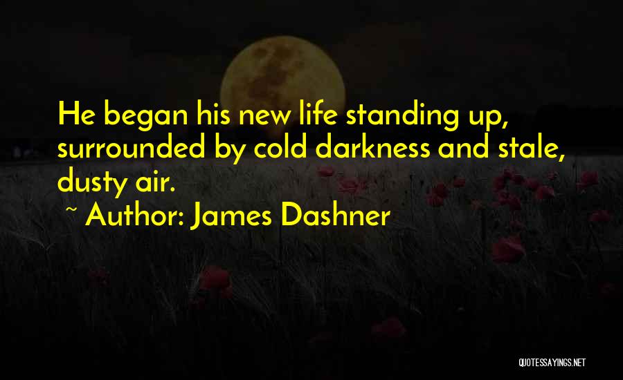 James Dashner Quotes: He Began His New Life Standing Up, Surrounded By Cold Darkness And Stale, Dusty Air.