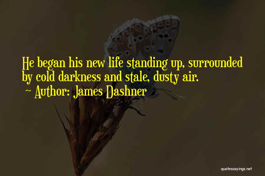 James Dashner Quotes: He Began His New Life Standing Up, Surrounded By Cold Darkness And Stale, Dusty Air.